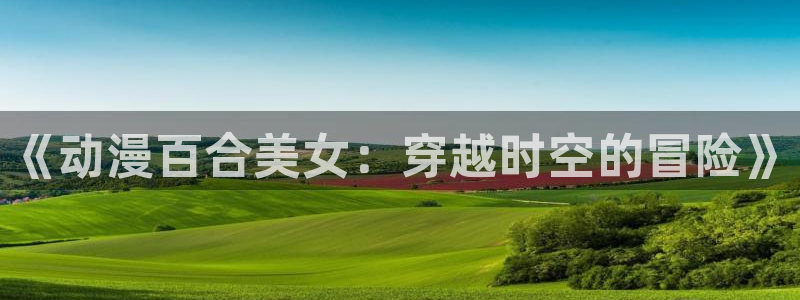 绯弹的亚里亚第二季风车动漫：《动漫百合美女：穿越时空的冒险》