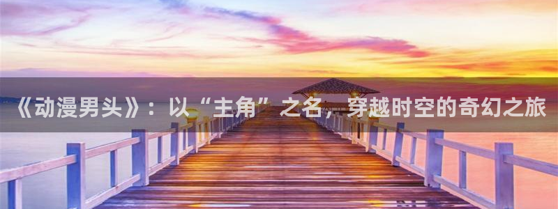 黑执事风车动漫：《动漫男头》：以“主角”之名，穿越时空的奇幻之旅