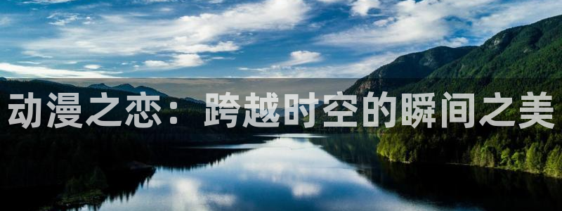 风车动漫(p)专注：动漫之恋：跨越时空的瞬间之美