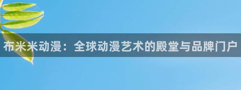 风车动漫580：布米米动漫：全球动漫艺术的殿堂与品牌门户