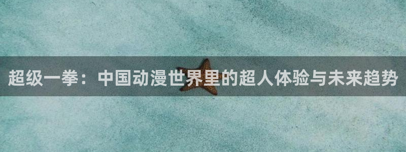 风车动漫首页入口：超级一拳：中国动漫世界里的超人体验与未来趋势