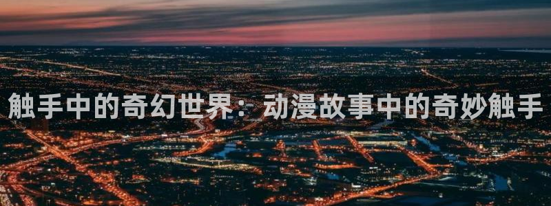 风车动漫如何下载：触手中的奇幻世界：动漫故事中的奇妙触手