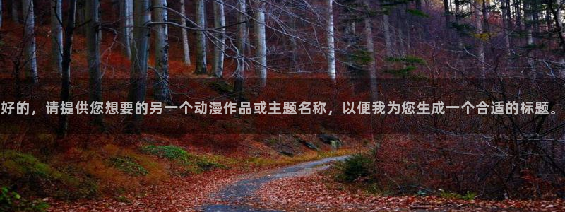 ねぇしよ风车动漫：好的，请提供您想要的另一个动漫作品或主题名称，以便我为您生成一个合适的标题。